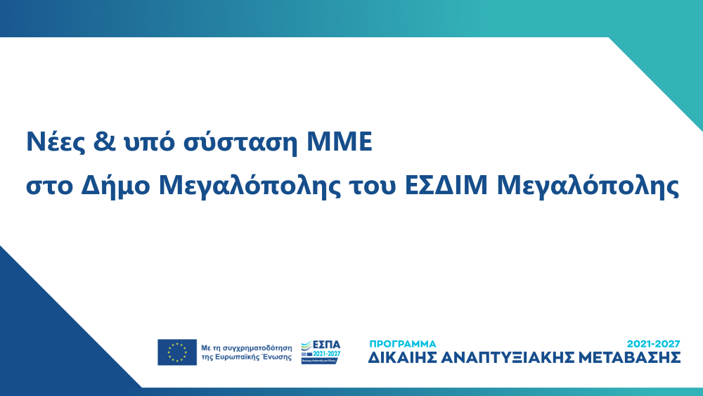 Προκήρυξη Δράσης «Ενίσχυση επενδυτικών σχεδίων νέων και υπό σύσταση ΜΜΕ που υλοποιούνται στο Δήμο Μεγαλόπολης του ΕΣΔΙΜ Μεγαλόπολης, σύμφωνα με τον Καν. (ΕΕ) 2021/1056 για τη θέσπιση του Ταμείου Δίκαιης Μετάβασης» ΕΣΠΑ 2021-2027